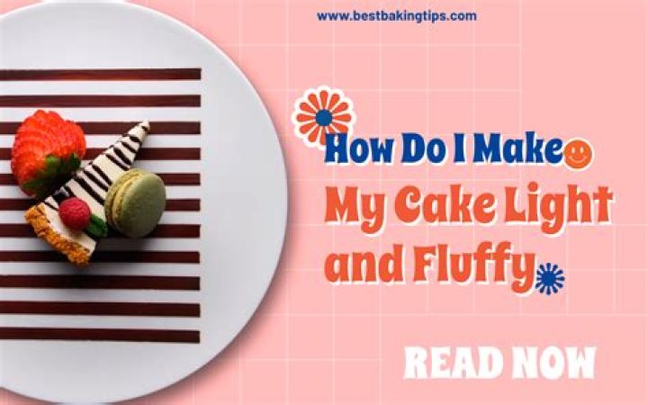 How do I make my cake light and fluffy?