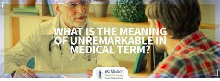 What is the meaning of unremarkable in medical term?